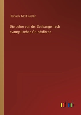 Die Lehre von der Seelsorge nach evangelischen Grundsätzen by Köstlin, Heinrich Adolf