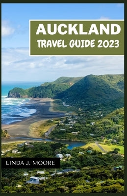 Auckland Travel Guide 2023: A Journey through Nature, Culture, and Adventure Guidebook by Moore, Linda J.