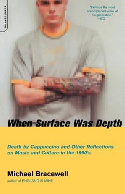 When Surface Was Depth: Death by Cappuccino and Other Reflections on Music and Culture in the 1990s by Bracewell, Michael