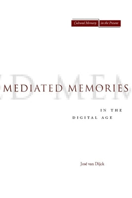 Mediated Memories in the Digital Age by Van Dijck, Jose