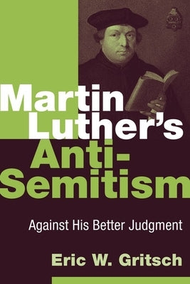 Martin Luther's Anti-Semitism: Against His Better Judgment by Gritsch, Eric W.