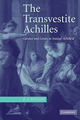 The Transvestite Achilles: Gender and Genre in Statius' Achilleid by Heslin, P. J.