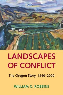 Landscapes of Conflict: The Oregon Story, 1940-2000 by Robbins, William G.