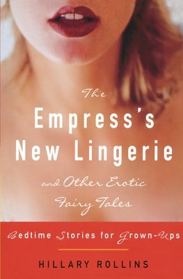 The Empress's New Lingerie and Other Erotic Fairy Tales: Bedtime Stories for Grown-Ups by Rollins, Hillary