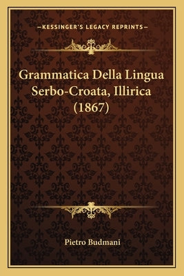Grammatica Della Lingua Serbo-Croata, Illirica (1867) by Budmani, Pietro