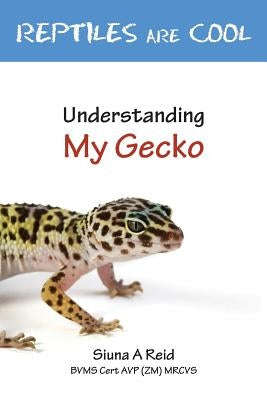 Reptiles Are Cool- Understanding My Gecko by Reid, Siuna Ann