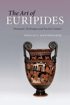 The Art of Euripides: Dramatic Technique and Social Context by Mastronarde, Donald J.