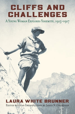 Cliffs and Challenges: A Young Woman Explores Yosemite, 1915-1917 by Brunner, Laura White