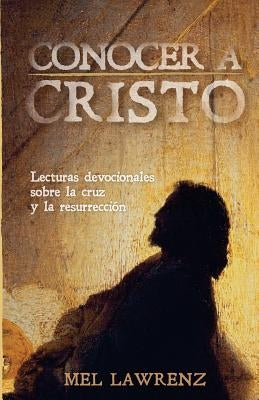 Conocer a Cristo: Lecturas devocionales sobre la cruz y resurrección by Lawrenz, Mel