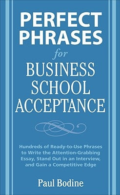 Perfect Phrases for Business School Acceptance: Hundreds of Ready-To-Use Phrases to Write the Attention-Grabbing Essay, Stand Out in an Interview, and by Bodine, Paul