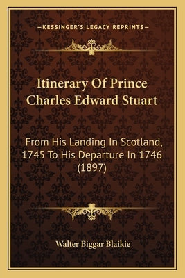 Itinerary Of Prince Charles Edward Stuart: From His Landing In Scotland, 1745 To His Departure In 1746 (1897) by Blaikie, Walter Biggar