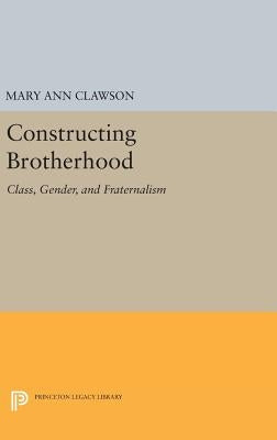 Constructing Brotherhood: Class, Gender, and Fraternalism by Clawson, Mary Ann