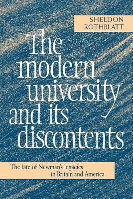 The Modern University and Its Discontents: The Fate of Newman's Legacies in Britain and America by Rothblatt, Sheldon