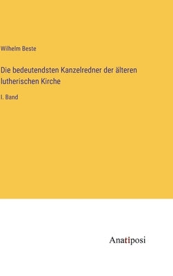 Die bedeutendsten Kanzelredner der älteren lutherischen Kirche: I. Band by Beste, Wilhelm