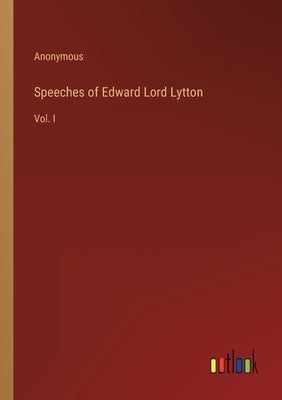 Speeches of Edward Lord Lytton: Vol. I by Anonymous