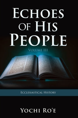 Echoes of His People Volume III: Ecclesiastical History by Ro'e, Yochi