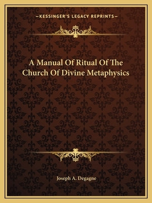 A Manual of Ritual of the Church of Divine Metaphysics by Degagne, Joseph A.