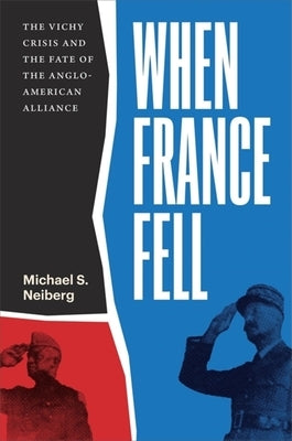 When France Fell: The Vichy Crisis and the Fate of the Anglo-American Alliance by Neiberg, Michael S.