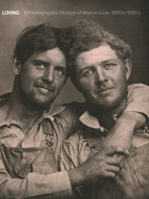 Loving: A Photographic History of Men in Love 1850s-1950s by Nini, Hugh