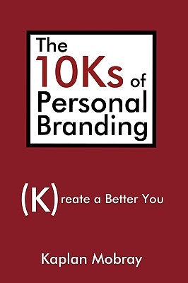 The 10Ks of Personal Branding: Create a Better You by Mobray, Kaplan