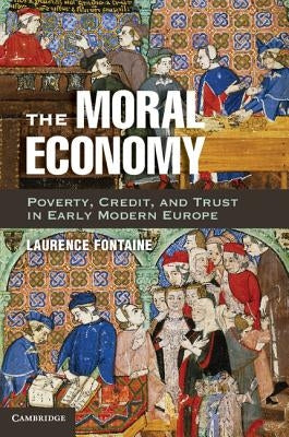 The Moral Economy: Poverty, Credit, and Trust in Early Modern Europe by Fontaine, Laurence