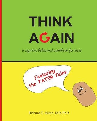 Think Again: A cognitive behavioral workbook for teens by Aiken MD, Ph. Richard Chalon