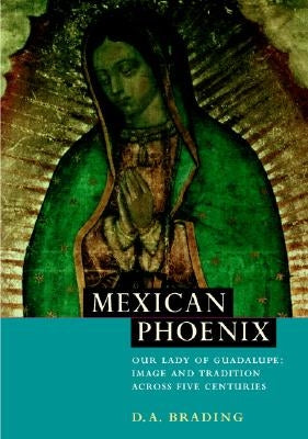 Mexican Phoenix: Our Lady of Guadalupe: Image and Tradition Across Five Centuries by Brading, D. A.