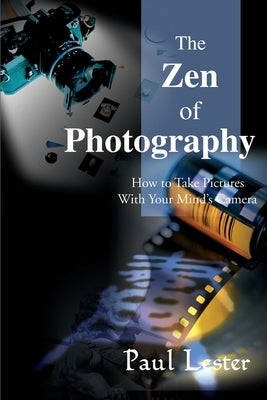 The Zen of Photography: How to Take Pictures with Your Mind's Camera by Lester, Paul Martin