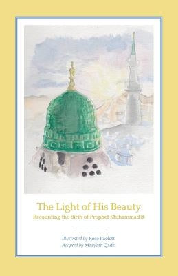 The Light of His Beauty: Recounting the Birth of Prophet Muhammad by Paoletti, Rose