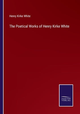 The Poetical Works of Henry Kirke White by White, Henry Kirke
