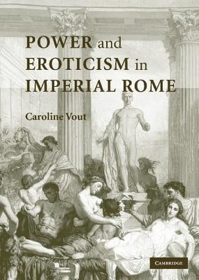 Power and Eroticism in Imperial Rome by Vout, Caroline