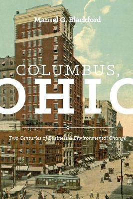 Columbus, Ohio: Two Centuries of Business and Environmental Change by Blackford, Mansel G.