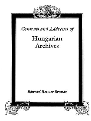 Contents and Addresses of Hungarian Archives by Brandt, Edward R.
