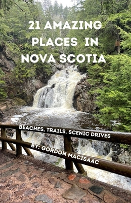 21 Amazing Places in Nova Scotia: Beaches, Trails, Scenic Drives by Macisaac, Gordon