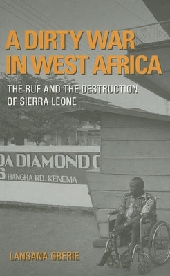 A Dirty War in West Africa: The Ruf and the Destruction of Sierra Leone by Gberie, Lansana