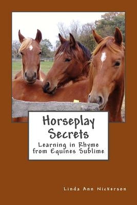 Horseplay Secrets: Learning in Rhyme from Equines Sublime by Nickerson, Linda Ann