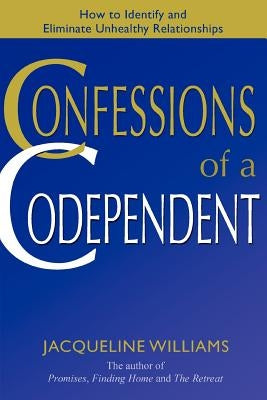 Confessions of a Codependent: How to Identify and Eliminate Unhealthy Relationships by Williams, Jacqueline