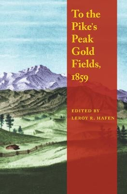 To the Pike's Peak Gold Fields, 1859 by Hafen, Leroy R.