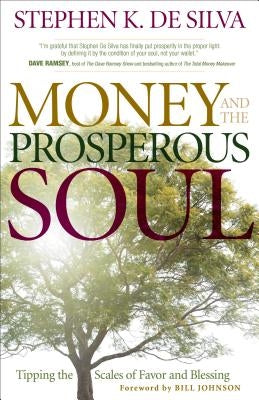 Money and the Prosperous Soul: Tipping the Scales of Favor and Blessing by De Silva, Stephen K.