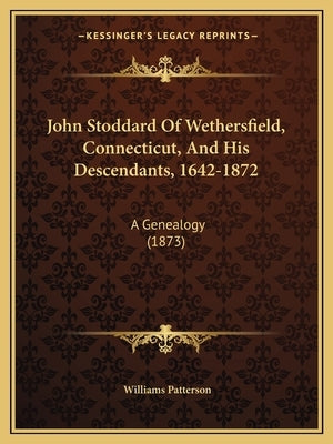 John Stoddard Of Wethersfield, Connecticut, And His Descendants, 1642-1872: A Genealogy (1873) by Patterson, Williams