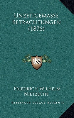 Unzeitgemasse Betrachtungen (1876) by Nietzsche, Friedrich Wilhelm