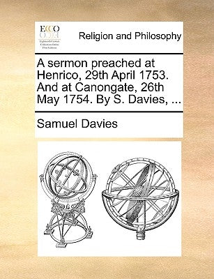 A Sermon Preached at Henrico, 29th April 1753. and at Canongate, 26th May 1754. by S. Davies, ... by Davies, Samuel