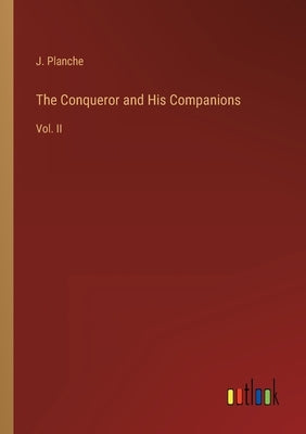 The Conqueror and His Companions: Vol. II by Planche, J.