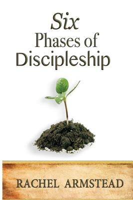 Six Phases Of Discipleship by Armstead, Rachel