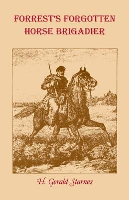 Forrest's Forgotten Horse Brigadier by Starnes, H. Gerald
