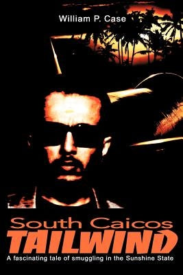 South Caicos Tailwind: A fascinating tale of smuggling in the Sunshine State by Case, William P.