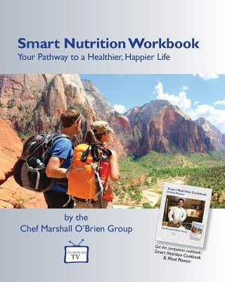 Smart Nutrition Workbook: Your Pathway to a Healthier, Happier Life by Chef Marshall O'Brien Group