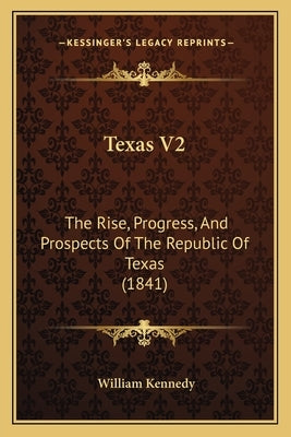 Texas V2: The Rise, Progress, And Prospects Of The Republic Of Texas (1841) by Kennedy, William