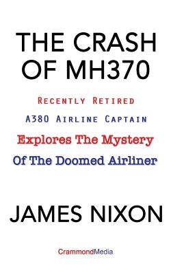 The Crash of Mh370: Recently Retired A380 Airline Captain Explores the Mystery of the Doomed Airliner by Nixon, James C.