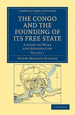 The Congo and the Founding of Its Free State: A Story of Work and Exploration by Stanley, Henry Morton